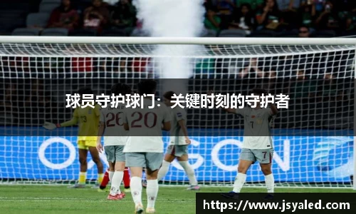球员守护球门：关键时刻的守护者
