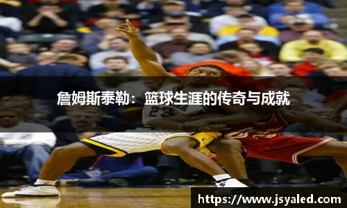 詹姆斯泰勒：篮球生涯的传奇与成就